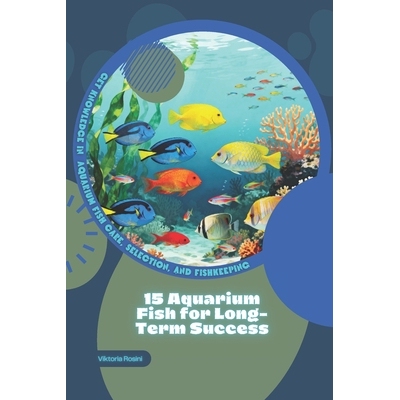 预订 15 Aquarium Fish for Long-Term Success: Get Knowledge in Aquarium Fish Care, Selection, and Fishkeeping 97982471926