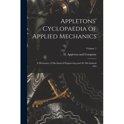 预订 Appletons’ Cyclopaedia of Applied Mechanics: A Dictionary of Mechanical Engineering and the Mechanical Arts; Volum