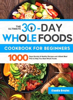预订 The Ultimate 30-Day Whole Foods Cookbook for Beginners: 1000 Days Quickly & Healthy Recipes and 4-Week Meal Plan to