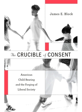预订 The Crucible of Consent: American Child Rearing and the Forging of Liberal Society: 9780674051942