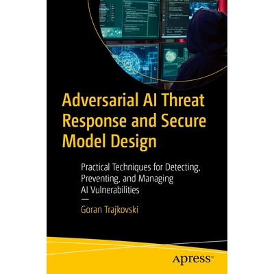 预订 Adversarial AI Threat Response and Secure Model Design Practical Techniques for Detecting, Preventing, and Managing