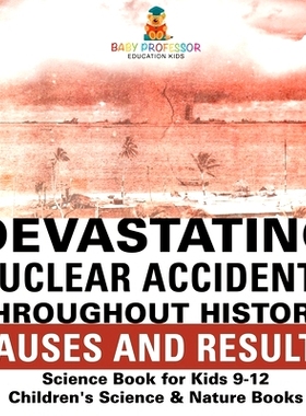 预订 Devastating Nuclear Accidents throughout History: Causes and Results - Science Book for Kids 9-12 Children’s Scien