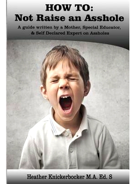 预订 How to: Not Raise an Asshole: A guide from a Mother & Teacher who knows assholes: 9781548002930