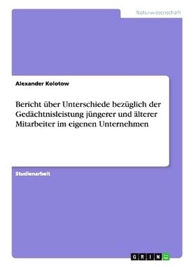 预订 Bericht Uber Unterschiede Bezuglich Der Gedachtnisleistung Jungerer Und Alterer Mitarbeiter Im Eigenen Unternehmen:
