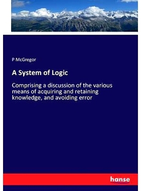 预订 A System of Logic: Comprising a discussion of the various means of acquiring and retaining knowledge, and avoiding