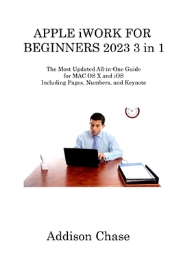 预订 APPLE iWORK FOR BEGINNERS 2023 3 in 1: The Most Updated All-in-One Guide for MAC OS X and iOS Including Pages, Numb