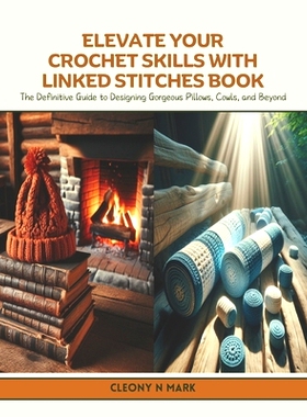 预订 Elevate Your Crochet Skills with Linked Stitches Book: The Definitive Guide to Designing Gorgeous Pillows, Cowls, a