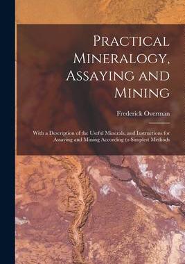 [预订]Practical Mineralogy, Assaying and Mining: With a Description of the Useful Minerals, and Instructio 9781019108017