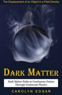 [预订]Dark Matter: The Displacement of an Object in a Field Density (Dark Matter Paths to Continuous Fusio 9781774858769