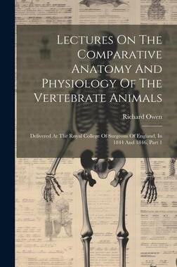[预订]Lectures On The Comparative Anatomy And Physiology Of The Vertebrate Animals: Delivered At The Royal 9781021051431