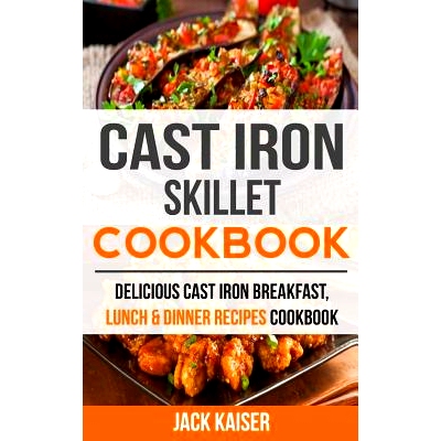 预订 Cast Iron Skillet Cookbook: Delicious Cast Iron Breakfast, Lunch & Dinner Recipes Cookbook: 9781548943691