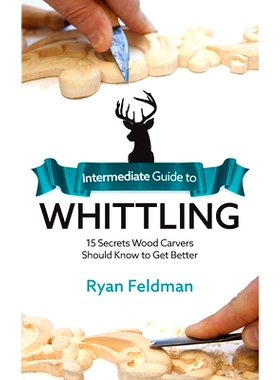 预订 Intermediate Guide to Whittling: 15 Secrets Wood Carvers Should Know to Get Better: 9781951035969