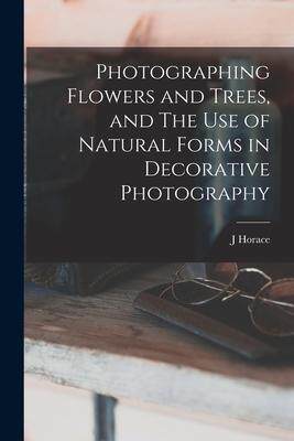 [预订]Photographing Flowers and Trees, and The use of Natural Forms in Decorative Photography 9781017460858