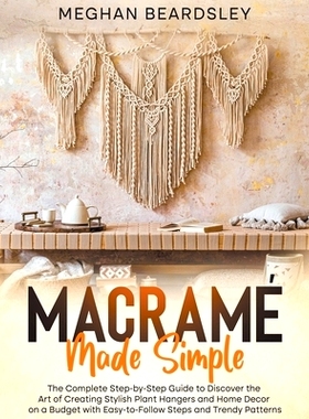 预订 Macramé Made Simple: The Complete Step-by-Step Guide to Discover the Art of Creating Stylish Plant Hangers and Hom
