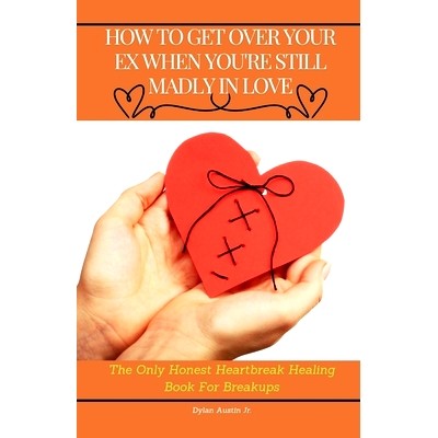 预订 How to Get Over Your Ex When You are Still Madly in Love: The Only Honest Heartbreak Healing Book for Breakups: 979