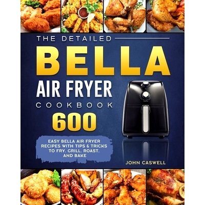 预订 The Detailed Bella Air Fryer Cookbook: 600 Easy Bella Air Fryer Recipes with Tips & Tricks to Fry, Grill, Roast, an