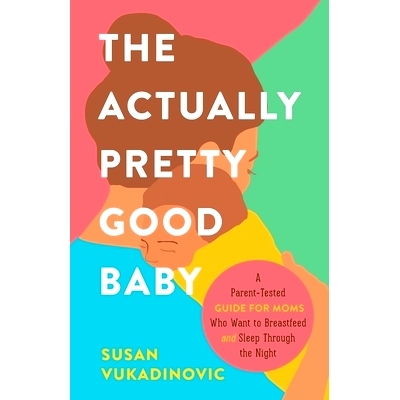 预订 The Actually Pretty Good Baby: A Parent-Tested Guide for Moms who Want to Breastfeed and Sleep Through the Night