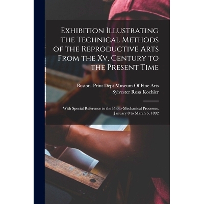 预订 Exhibition Illustrating the Technical Methods of the Reproductive Arts From the Xv. Century to the Present Time: Wi