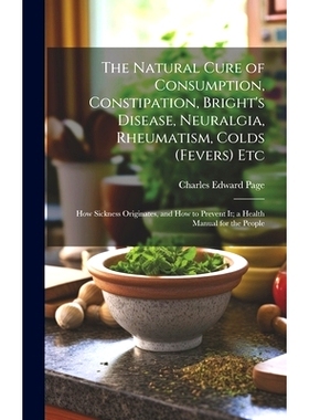 预订 The Natural Cure of Consumption, Constipation, Bright’s Disease, Neuralgia, Rheumatism, Colds (Fevers) Etc: How Si