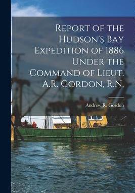 [预订]Report of the Hudson’s Bay Expedition of 1886 Under the Command of Lieut. A.R. Gordon, R.N. [micro 9781014608420