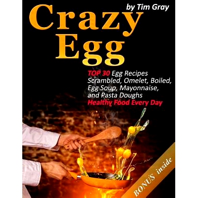预订 Crazy Egg: TOP 30 Egg Recipes Scrambled, Omelet, Boiled, Egg Soup, Mayonnaise, and Pasta Doughs (Healthy Food Every