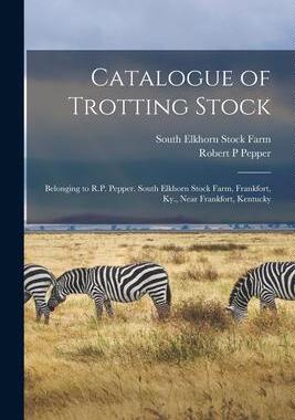 [预订]Catalogue of Trotting Stock: Belonging to R.P. Pepper. South Elkhorn Stock Farm, Frankfort, Ky., Nea 9781013659089