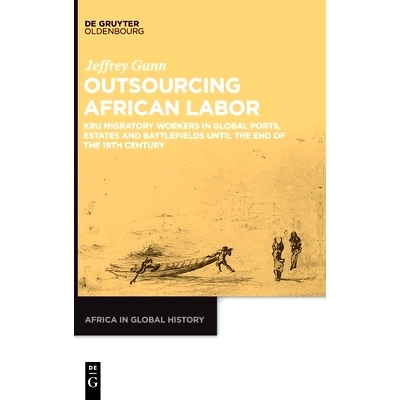 预订 Outsourcing African Labor: Kru Migratory Workers in Global Ports, Estates and Battlefields until the End of the 19t