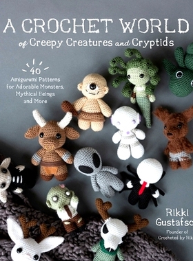 预订 A Crochet World of Creepy Creatures and Cryptids: 40 Amigurumi Patterns for Adorable Monsters, Mythical Beings and