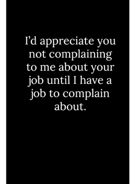 预订 I’d appreciate you not complaining to me about your job until I have a job to complain about.: 9781677797493