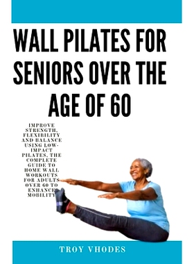 预订 Wall Pilates for Seniors Over the age of 60: Improve Strength, Flexibility and Balance Using Low-Impact Pilates, Th