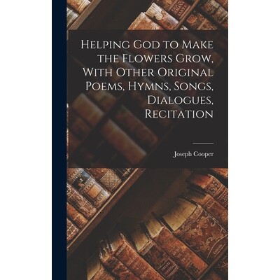 预订 Helping God to Make the Flowers Grow, With Other Original Poems, Hymns, Songs, Dialogues, Recitation 9781017323221