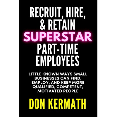 预订 Recruit, Hire, & Retain Superstar Part-Time Employees: Little Known Ways Small Business Can Find, Employ, and Keep