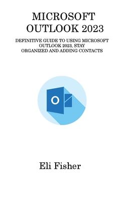 [预订]Microsoft Outlook 2023: Definitive Guide to Using Microsoft Outlook 2023, Stay Organized and Adding  9781806315802