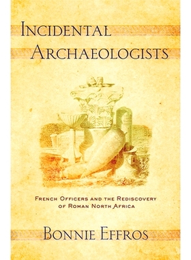 预订 Incidental Archaeologists: French Officers and the Rediscovery of Roman North Africa 附带的考古学家：法国军官和罗马