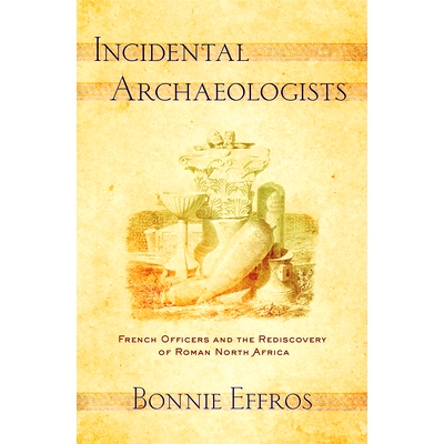 预订 Incidental Archaeologists: French Officers and the Rediscovery of Roman North Africa 附带的考古学家：法国军官和罗马