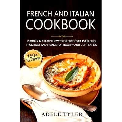 预订 French And Italian Cookbook: 2 Books In 1: learn How To Execute Over 150 Recipes From Italy And France For Healthy