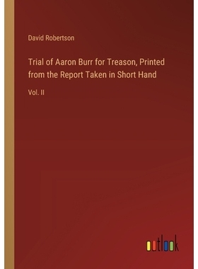 预订 Trial of Aaron Burr for Treason, Printed from the Report Taken in Short Hand: Vol. II: 9783385389618