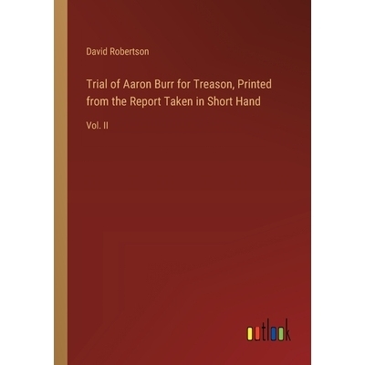 预订 Trial of Aaron Burr for Treason, Printed from the Report Taken in Short Hand: Vol. II: 9783385389618
