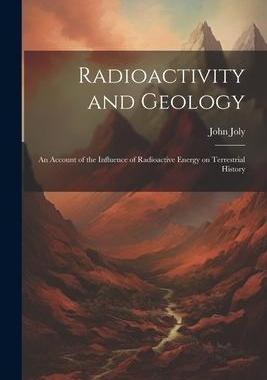 [预订]Radioactivity and Geology: An Account of the Influence of Radioactive Energy on Terrestrial History 9781022165489