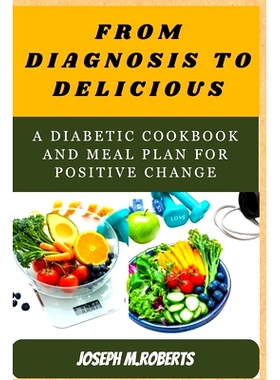 预订 From diagnosis to Deliciou: A Diabetic Cookbook and Meal Plan for Positive Change: 9798874091248