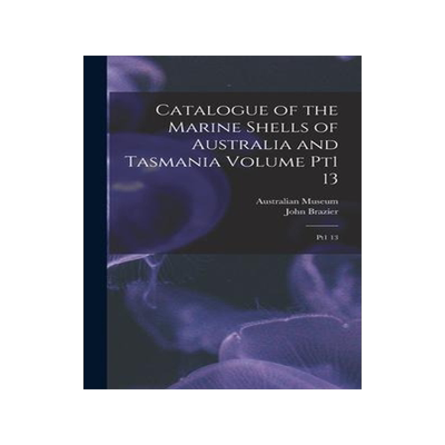 [预订]Catalogue of the Marine Shells of Australia and Tasmania Volume pt1 13: Pt1 13 9781017467253