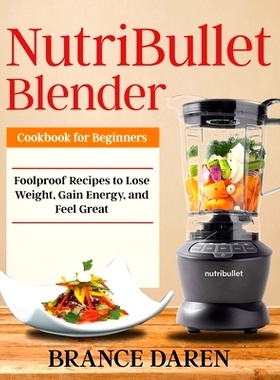 预订 NutriBullet Blender Cookbook for Beginners: Foolproof Recipes to Lose Weight, Gain Energy, and Feel Great