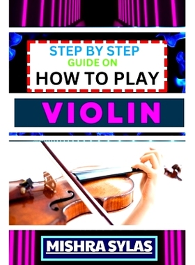预订 Step by Step Guide on How to Play Violin: One Touch Manual To Embark On A Musical Journey To Unleash The Soulful Sy