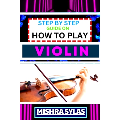 预订 Step by Step Guide on How to Play Violin: One Touch Manual To Embark On A Musical Journey To Unleash The Soulful Sy