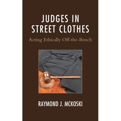 预订 Judges in Street Clothes: Acting Ethically Off-the-Bench 穿着街头服装的法官：在法官席上表现得合乎道德: 978161147924