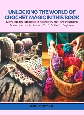 预订 Unlocking the World of Crochet Magic in this Book: Delve Into the Intricacies of Washcloth, Hat, and Headband Patte