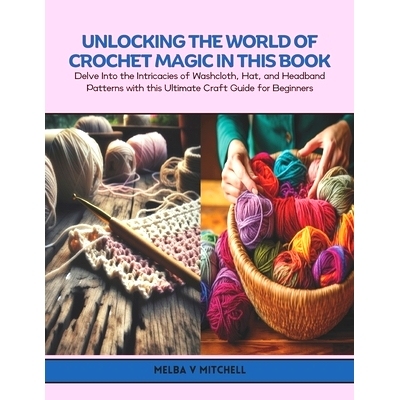 预订 Unlocking the World of Crochet Magic in this Book: Delve Into the Intricacies of Washcloth, Hat, and Headband Patte
