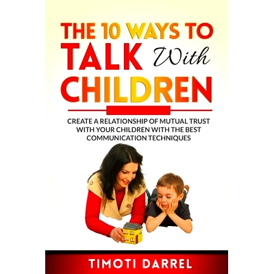 预订 The 10 Ways to Talk With Children: Create a Relationship of Mutual Trust With Your Children With The Best Communica
