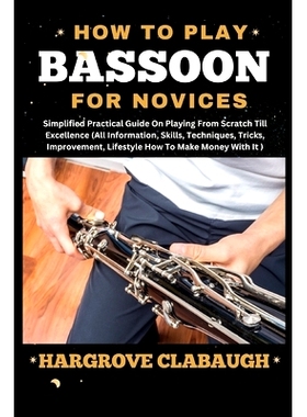 预订 How to Play Bassoon for Novices: Simplified Practical Guide On Playing From Scratch Till Excellence (All Informatio