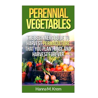 预订 Perennial Vegetables: Organic Gardening: The Beginners Guide to Harvest Permaculture that you Plant Once and Harves
